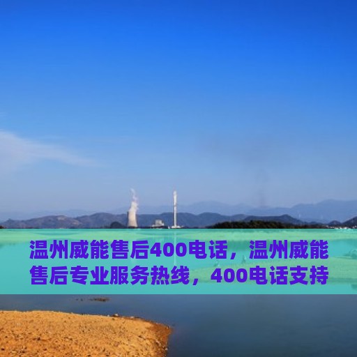 温州威能售后400电话，温州威能售后专业服务热线，400电话支持，贴心服务保障