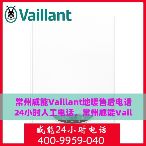 常州威能Vaillant地暖售后电话24小时人工电话，常州威能Vaillant地暖全天候售后电话服务热线