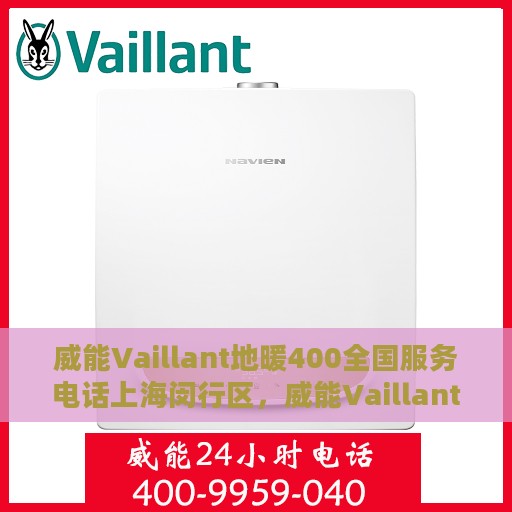 威能Vaillant地暖400全国服务电话上海闵行区，威能Vaillant地暖全国服务热线400在上海闵行区的专业支持与解决方案