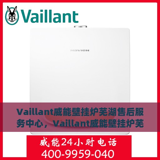 Vaillant威能壁挂炉芜湖售后服务中心，Vaillant威能壁挂炉芜湖专业售后服务中心，全方位服务，温暖您的生活