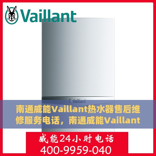 南通威能Vaillant热水器售后维修服务电话，南通威能Vaillant热水器售后维修服务热线及专业维修团队支持