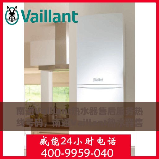 南通Vaillant热水器售后服务热线号码，南通Vaillant热水器售后服务热线全解析，专业、快捷的维修支持服务热线号码揭秘！