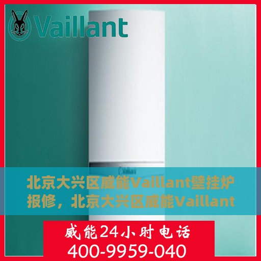 北京大兴区威能Vaillant壁挂炉报修，北京大兴区威能Vaillant壁挂炉报修服务指南