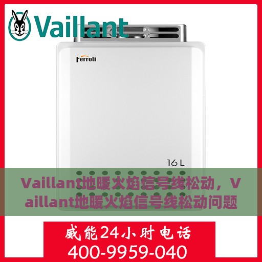 Vaillant地暖火焰信号线松动，Vaillant地暖火焰信号线松动问题及解决方案