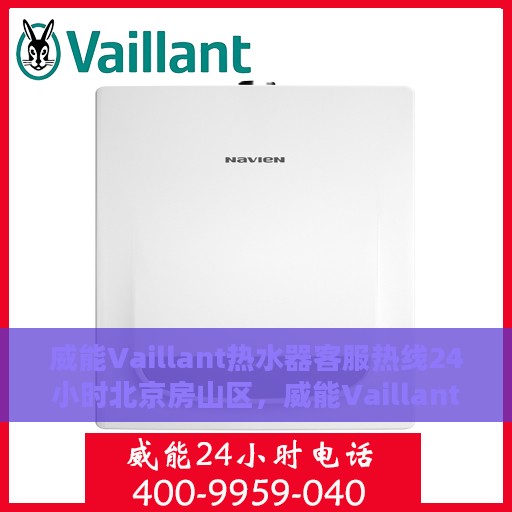 威能Vaillant热水器客服热线24小时北京房山区，威能Vaillant热水器北京房山区24小时客服热线全面支持