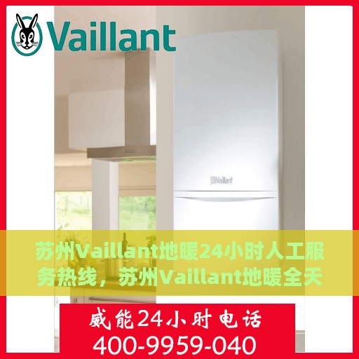 苏州Vaillant地暖24小时人工服务热线，苏州Vaillant地暖全天候人工服务热线，温暖无忧，贴心关怀伴您每一天