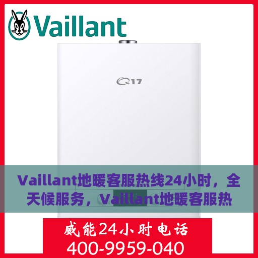 Vaillant地暖客服热线24小时，全天候服务，Vaillant地暖客服热线，温暖连接每一条热线