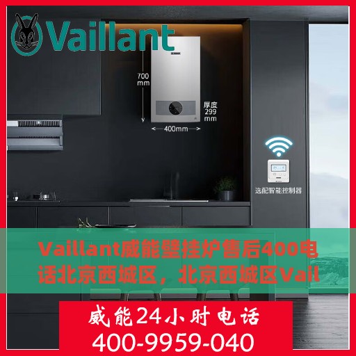 Vaillant威能壁挂炉售后400电话北京西城区，北京西城区Vaillant威能壁挂炉售后支持热线及服务一览