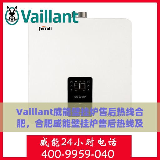 Vaillant威能壁挂炉售后热线合肥，合肥威能壁挂炉售后热线及维修服务指南