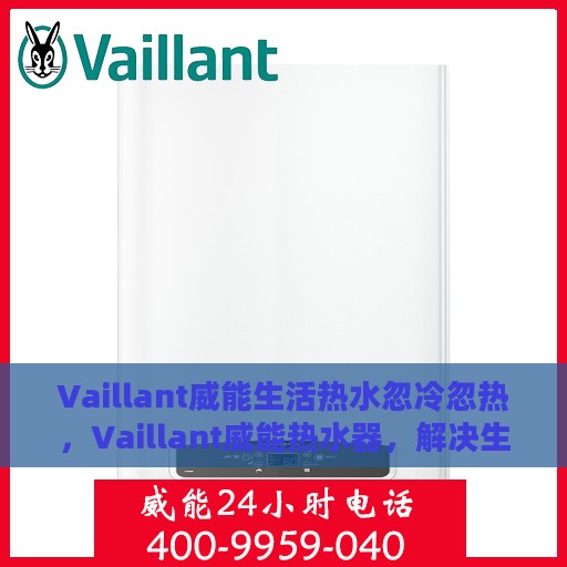 Vaillant威能生活热水忽冷忽热，Vaillant威能热水器，解决生活热水忽冷忽热问题