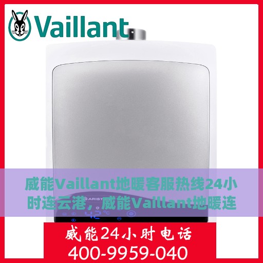 威能Vaillant地暖客服热线24小时连云港，威能Vaillant地暖连云港客服热线全天候服务，温暖无忧