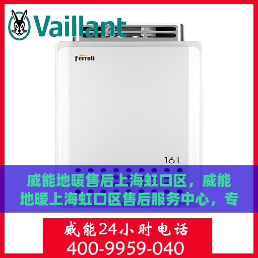 威能地暖售后上海虹口区，威能地暖上海虹口区售后服务中心，专业维修，贴心服务