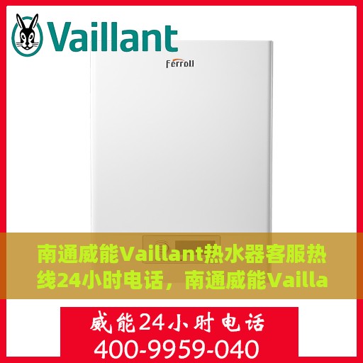 南通威能Vaillant热水器客服热线24小时电话，南通威能Vaillant热水器全天候客服热线电话