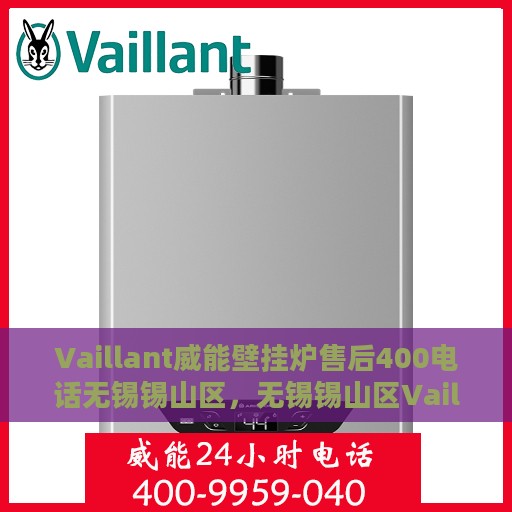 Vaillant威能壁挂炉售后400电话无锡锡山区，无锡锡山区Vaillant威能壁挂炉售后支持热线400电话服务
