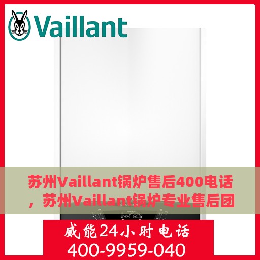 苏州Vaillant锅炉售后400电话，苏州Vaillant锅炉专业售后团队服务热线，一站式维修保障与贴心服务体验