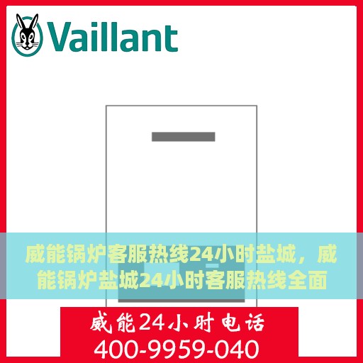 威能锅炉客服热线24小时盐城，威能锅炉盐城24小时客服热线全面支持，随时为您解答疑惑