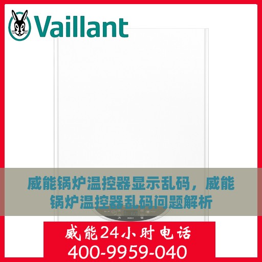威能锅炉温控器显示乱码，威能锅炉温控器乱码问题解析