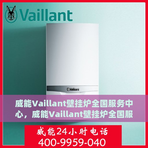威能Vaillant壁挂炉全国服务中心，威能Vaillant壁挂炉全国服务中心，专业维修与贴心服务一体化平台