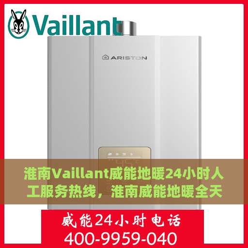 淮南Vaillant威能地暖24小时人工服务热线，淮南威能地暖全天候人工服务热线，专业解答与快速响应