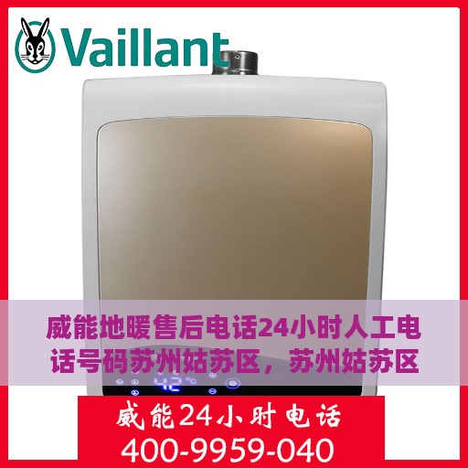 威能地暖售后电话24小时人工电话号码苏州姑苏区，苏州姑苏区威能地暖售后24小时人工服务热线电话