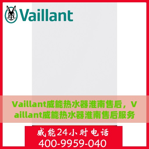 Vaillant威能热水器淮南售后，Vaillant威能热水器淮南售后服务解析