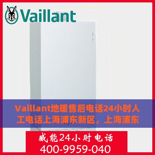 Vaillant地暖售后电话24小时人工电话上海浦东新区，上海浦东新区Vaillant地暖售后24小时人工服务热线电话