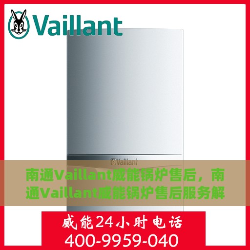 南通Vaillant威能锅炉售后，南通Vaillant威能锅炉售后服务解析