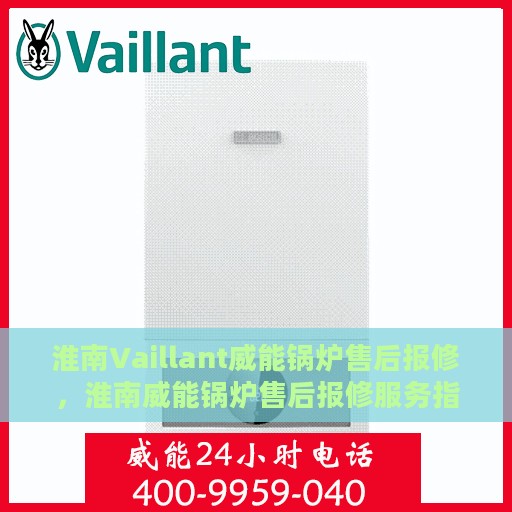 淮南Vaillant威能锅炉售后报修，淮南威能锅炉售后报修服务指南