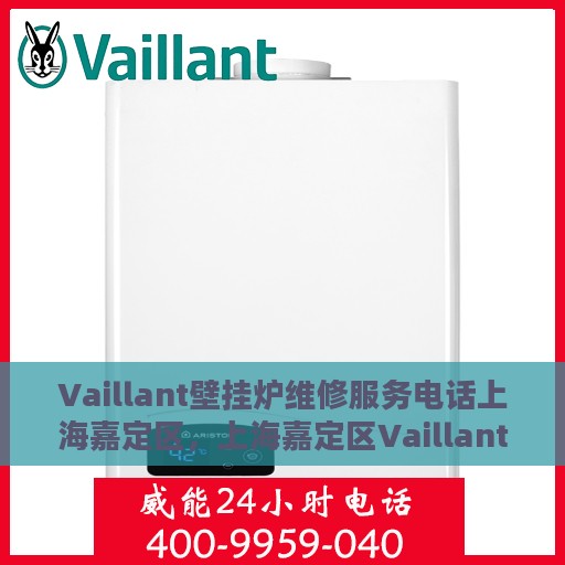 Vaillant壁挂炉维修服务电话上海嘉定区，上海嘉定区Vaillant壁挂炉专业维修服务热线