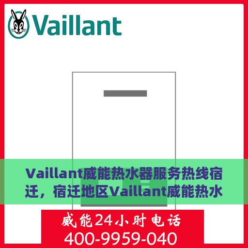 Vaillant威能热水器服务热线宿迁，宿迁地区Vaillant威能热水器服务热线详解