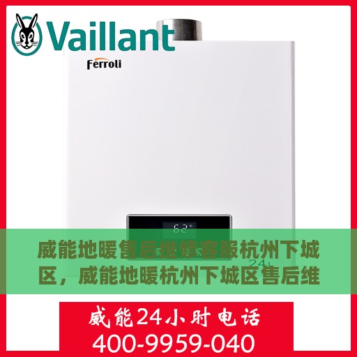 威能地暖售后维修客服杭州下城区，威能地暖杭州下城区售后维修客服专业服务