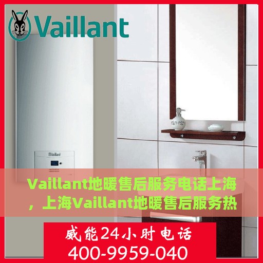 Vaillant地暖售后服务电话上海，上海Vaillant地暖售后服务热线