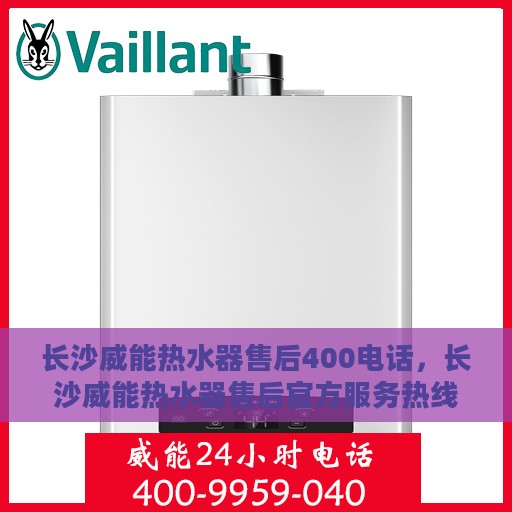长沙威能热水器售后400电话，长沙威能热水器售后官方服务热线，专业售后维修与技术支持400电话