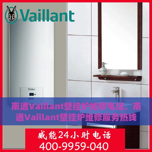 南通Vaillant壁挂炉维修电话，南通Vaillant壁挂炉维修服务热线