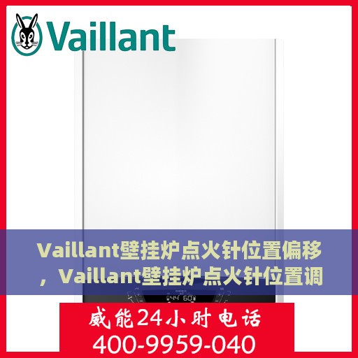 Vaillant壁挂炉点火针位置偏移，Vaillant壁挂炉点火针位置调整指南