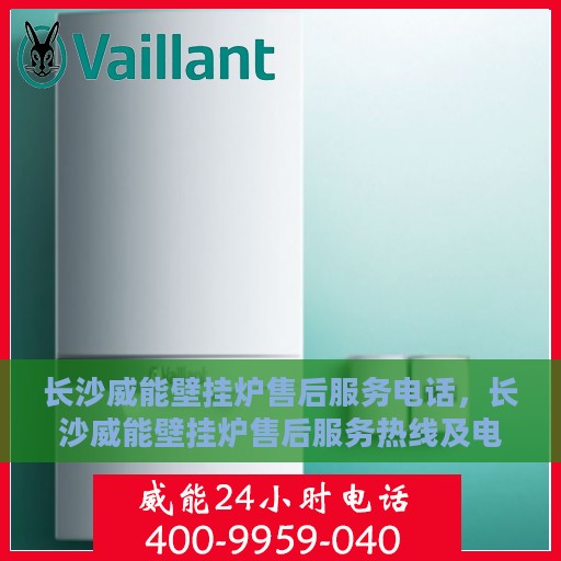 长沙威能壁挂炉售后服务电话，长沙威能壁挂炉售后服务热线及电话查询指南