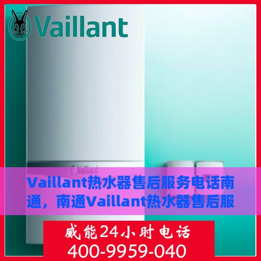 Vaillant热水器售后服务电话南通，南通Vaillant热水器售后服务热线及电话查询
