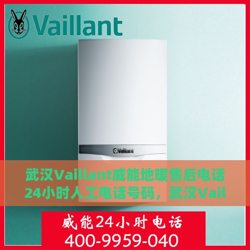 武汉Vaillant威能地暖售后电话24小时人工电话号码，武汉Vaillant威能地暖售后24小时专业维修服务电话