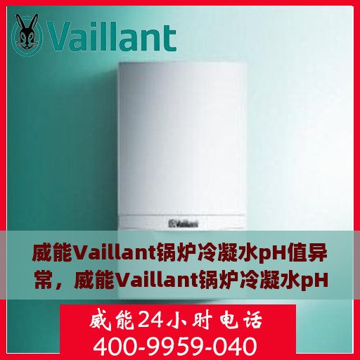 威能Vaillant锅炉冷凝水pH值异常，威能Vaillant锅炉冷凝水pH值异常问题及解决方案