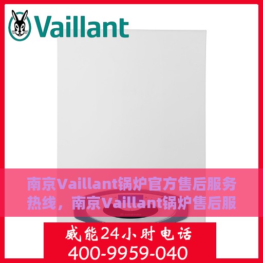 南京Vaillant锅炉官方售后服务热线，南京Vaillant锅炉售后服务热线，专业解决您的锅炉问题