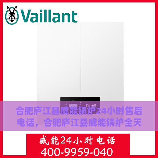 合肥庐江县威能锅炉24小时售后电话，合肥庐江县威能锅炉全天候售后服务热线公布