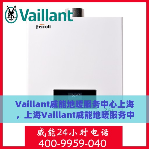 Vaillant威能地暖服务中心上海，上海Vaillant威能地暖服务中心，专业温暖您的生活