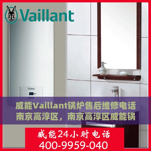 威能Vaillant锅炉售后维修电话南京高淳区，南京高淳区威能锅炉售后维修服务热线