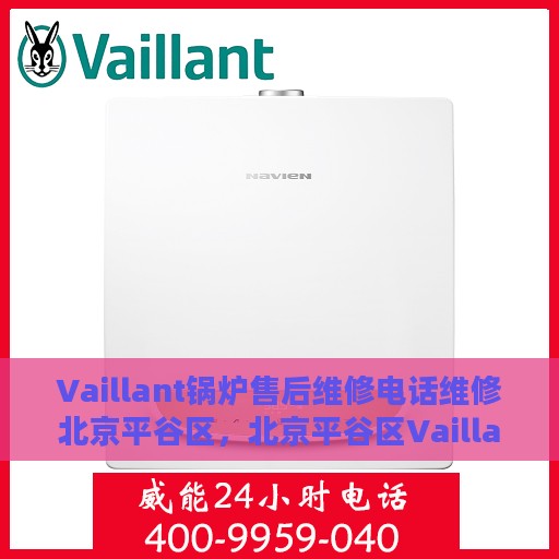 Vaillant锅炉售后维修电话维修北京平谷区，北京平谷区Vaillant锅炉专业售后维修电话及维修服务保障
