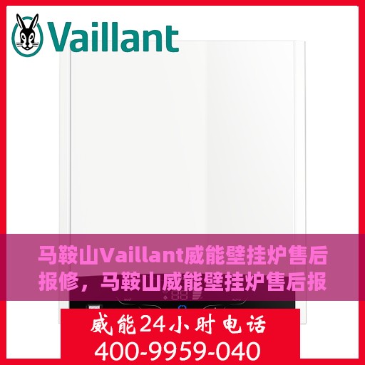 马鞍山Vaillant威能壁挂炉售后报修，马鞍山威能壁挂炉售后报修指南，专业维修，贴心服务