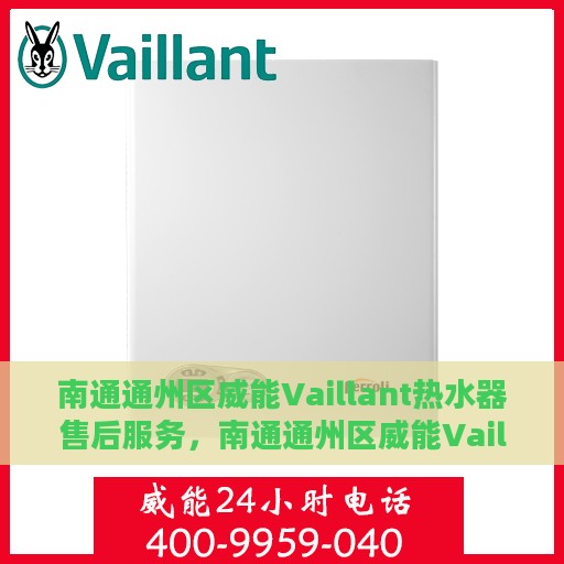 南通通州区威能Vaillant热水器售后服务，南通通州区威能Vaillant热水器售后服务解析，专业团队，贴心服务
