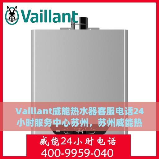 Vaillant威能热水器客服电话24小时服务中心苏州，苏州威能热水器24小时客服热线服务中心