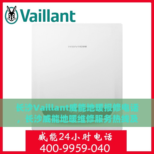 长沙Vaillant威能地暖报修电话，长沙威能地暖维修服务热线及报修电话详解