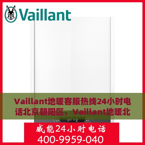 Vaillant地暖客服热线24小时电话北京朝阳区，Vaillant地暖北京朝阳区24小时客服热线全时为您服务