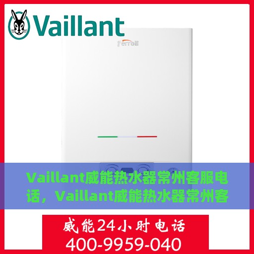 Vaillant威能热水器常州客服电话，Vaillant威能热水器常州客服热线及咨询指南